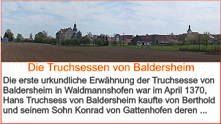 Die Truchsessen von Baldersheim Die erste urkundliche Erwähnung der Truchsesse von Baldersheim in Waldmannshofen war im April 1370, Hans Truchsess von Baldersheim kaufte von Berthold und seinem Sohn Konrad von Gattenhofen deren ...