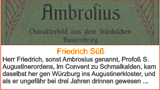 Friedrich Süß Herr Friedrich, sonst Ambrosius genannt, Profoß S. Augustinerordens, im Convent zu Schmalkalden, kam daselbst her gen Würzburg ins Augustinerkloster, und als er ungefähr bei drei Jahren drinnen gewesen ...